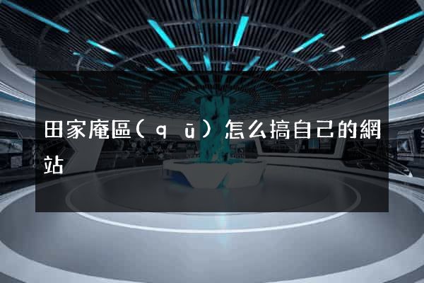 田家庵區(qū)怎么搞自己的網站