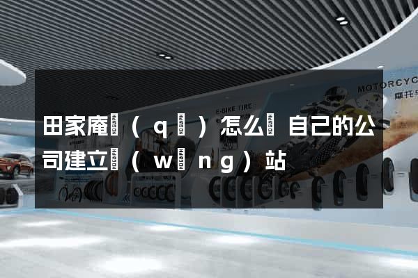 田家庵區(qū)怎么給自己的公司建立網(wǎng)站