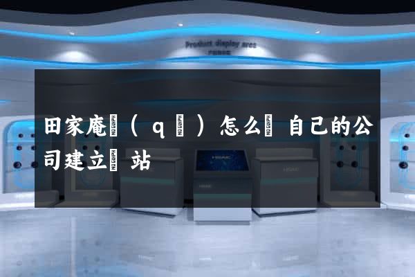 田家庵區(qū)怎么給自己的公司建立網站