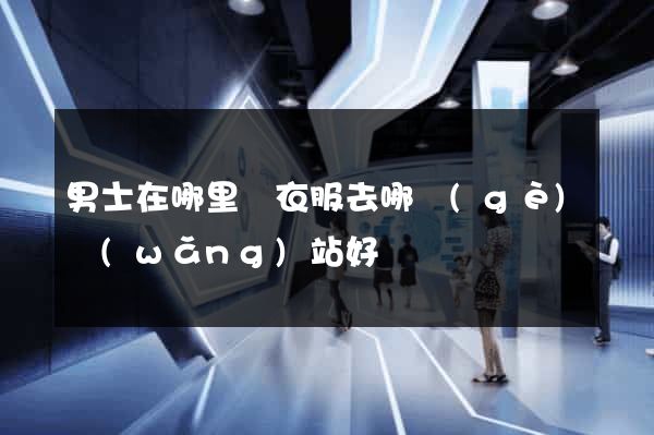 男士在哪里買衣服去哪個(gè)網(wǎng)站好