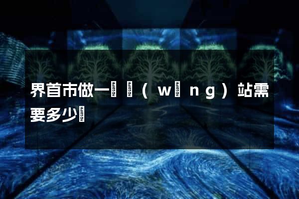 界首市做一個網(wǎng)站需要多少錢