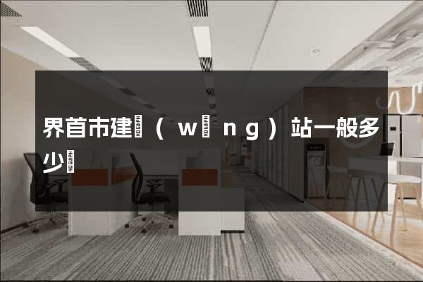 界首市建網(wǎng)站一般多少錢