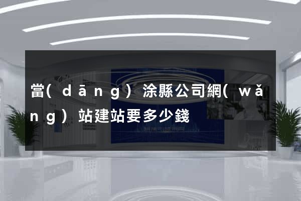 當(dāng)涂縣公司網(wǎng)站建站要多少錢