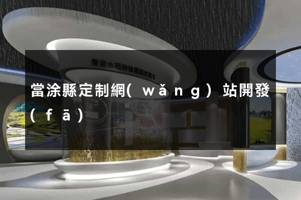 當涂縣定制網(wǎng)站開發(fā)