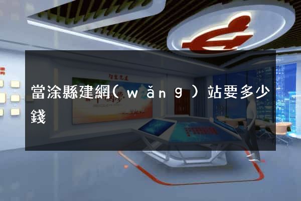 當涂縣建網(wǎng)站要多少錢