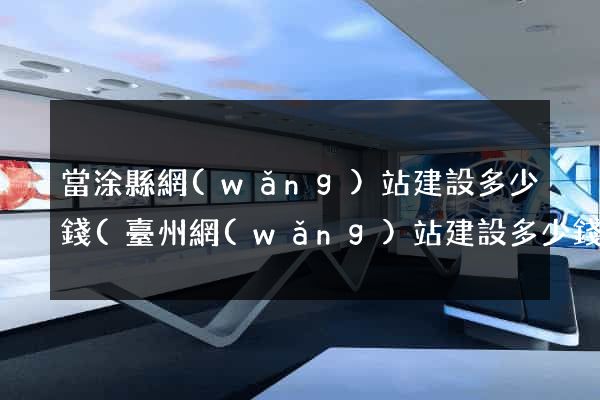 當涂縣網(wǎng)站建設多少錢(臺州網(wǎng)站建設多少錢)
