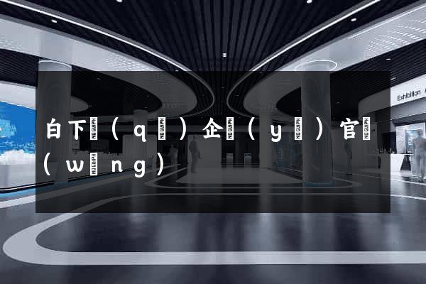 白下區(qū)企業(yè)官網(wǎng)