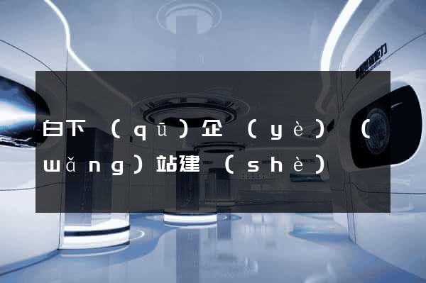 白下區(qū)企業(yè)網(wǎng)站建設(shè)
