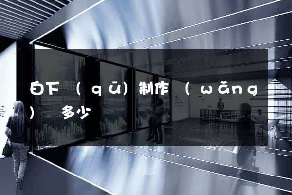 白下區(qū)制作網(wǎng)頁多少錢