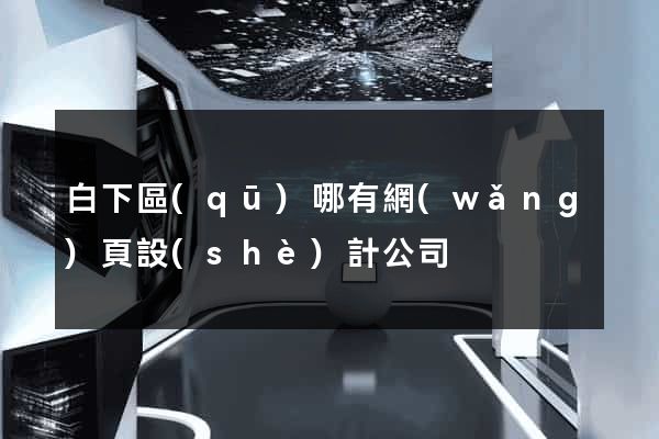 白下區(qū)哪有網(wǎng)頁設(shè)計公司