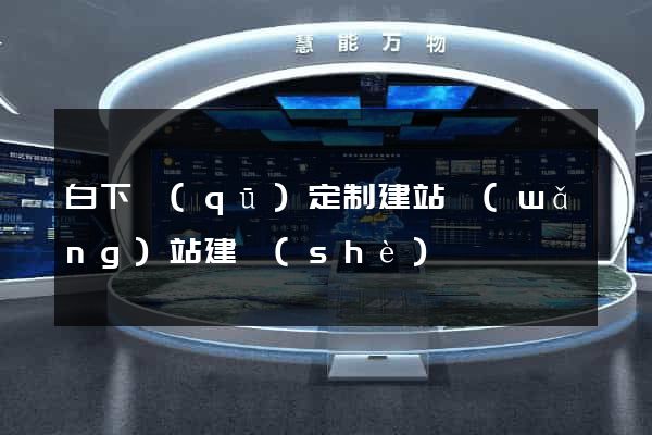 白下區(qū)定制建站網(wǎng)站建設(shè)