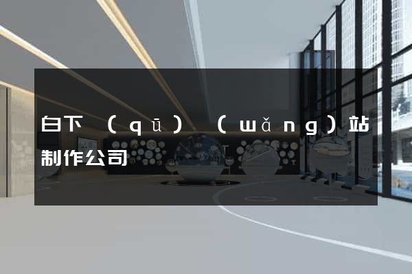 白下區(qū)網(wǎng)站制作公司
