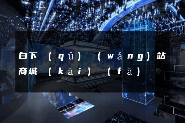 白下區(qū)網(wǎng)站商城開(kāi)發(fā)