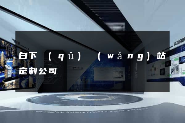 白下區(qū)網(wǎng)站定制公司
