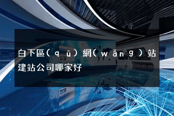 白下區(qū)網(wǎng)站建站公司哪家好
