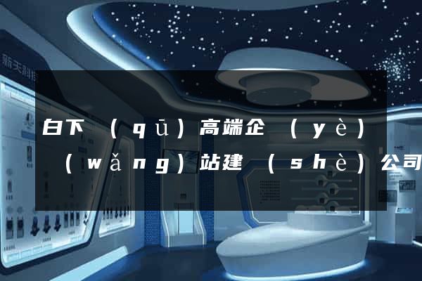 白下區(qū)高端企業(yè)網(wǎng)站建設(shè)公司