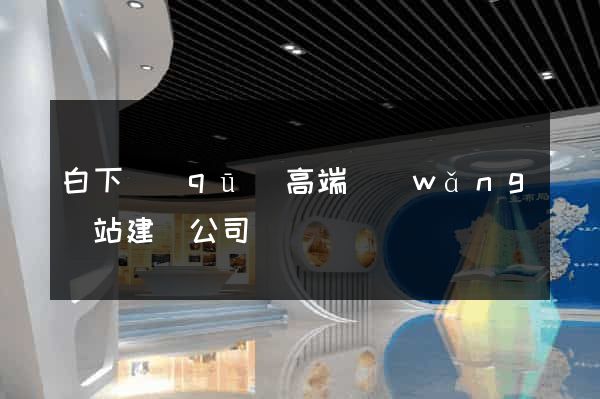 白下區(qū)高端網(wǎng)站建設公司