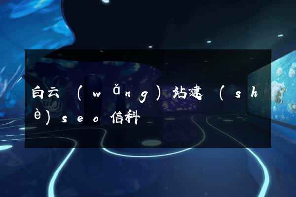 白云網(wǎng)站建設(shè)seo信科