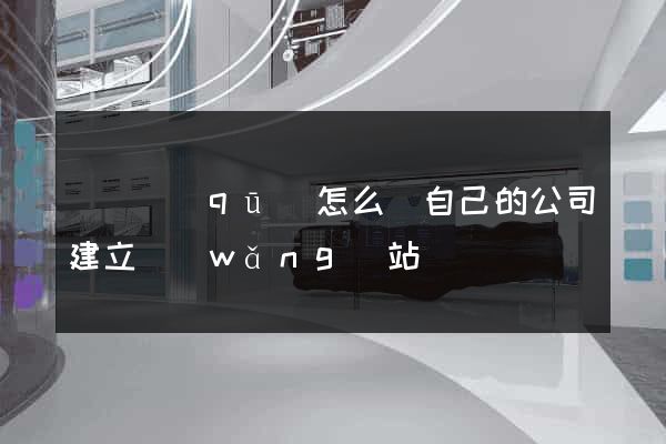 盧灣區(qū)怎么給自己的公司建立網(wǎng)站