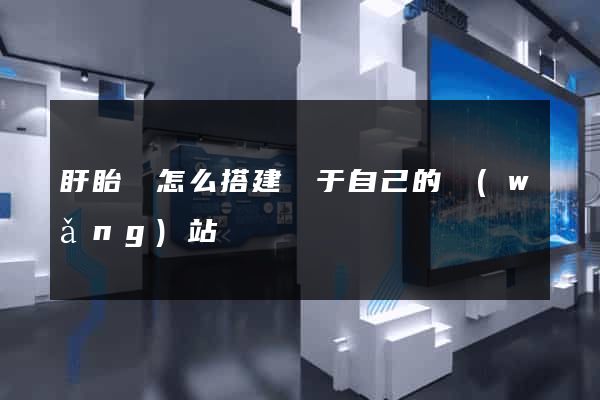 盱眙縣怎么搭建屬于自己的網(wǎng)站