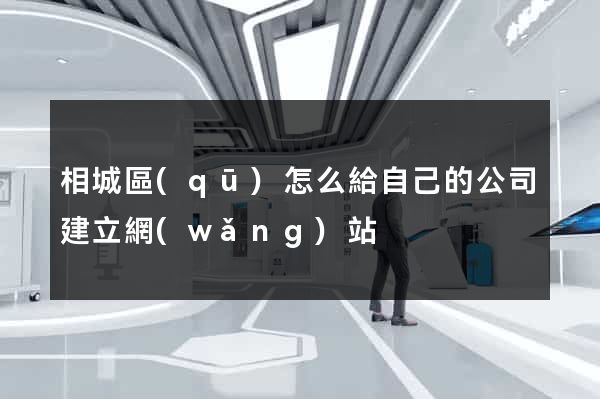 相城區(qū)怎么給自己的公司建立網(wǎng)站
