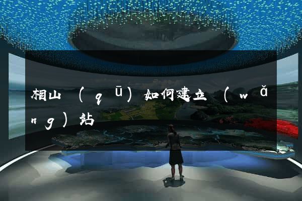 相山區(qū)如何建立網(wǎng)站
