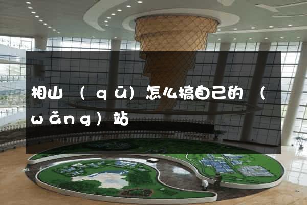相山區(qū)怎么搞自己的網(wǎng)站