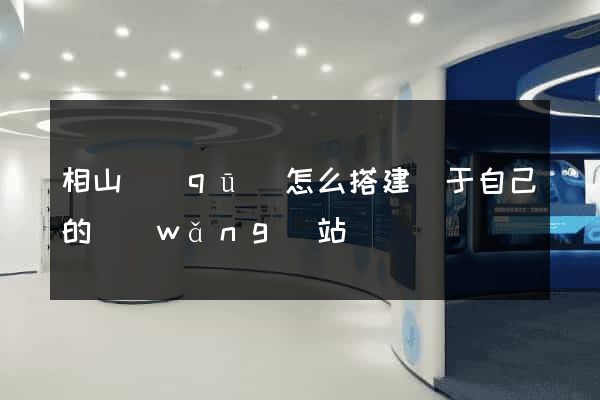 相山區(qū)怎么搭建屬于自己的網(wǎng)站
