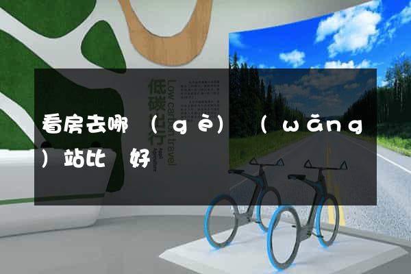 看房去哪個(gè)網(wǎng)站比較好