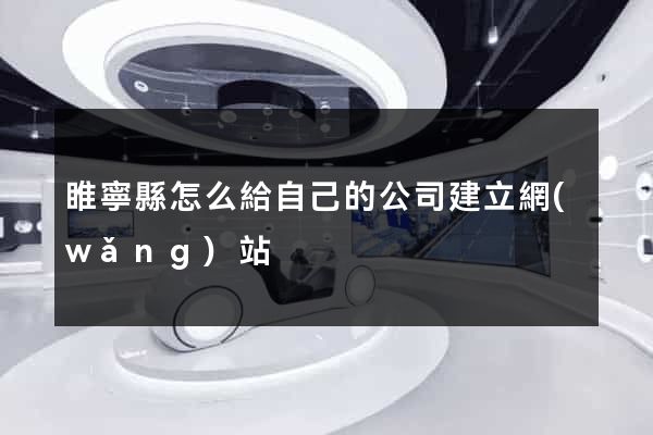 睢寧縣怎么給自己的公司建立網(wǎng)站