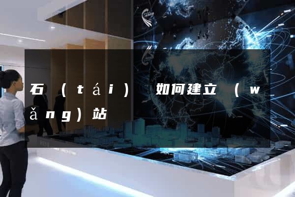 石臺(tái)縣如何建立網(wǎng)站