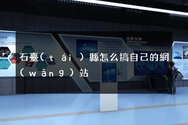 石臺(tái)縣怎么搞自己的網(wǎng)站