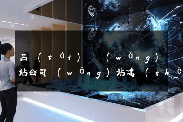 石臺(tái)縣網(wǎng)站公司網(wǎng)站建設(shè)