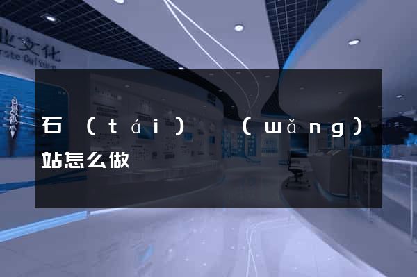 石臺(tái)縣網(wǎng)站怎么做