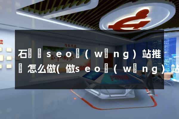 石臺縣seo網(wǎng)站推廣怎么做(做seo網(wǎng)站營銷推廣)