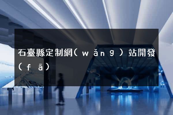 石臺縣定制網(wǎng)站開發(fā)