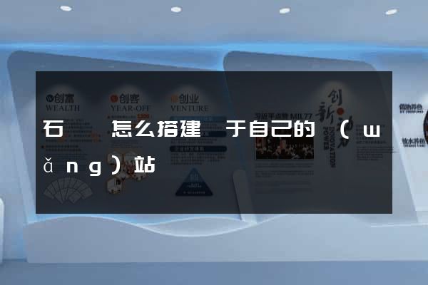 石臺縣怎么搭建屬于自己的網(wǎng)站