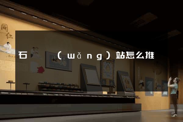 石臺縣網(wǎng)站怎么推廣