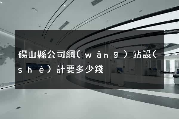 碭山縣公司網(wǎng)站設(shè)計要多少錢