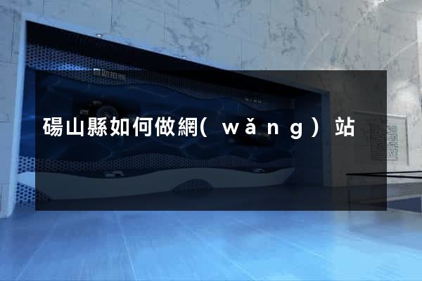 碭山縣如何做網(wǎng)站