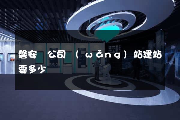 磐安縣公司網(wǎng)站建站要多少錢