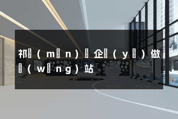 祁門(mén)縣企業(yè)做網(wǎng)站
