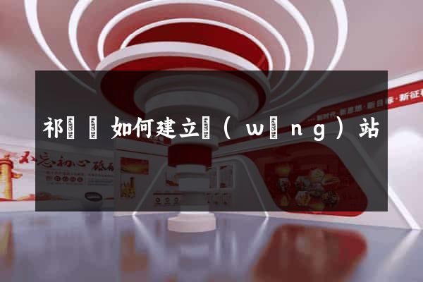 祁門縣如何建立網(wǎng)站