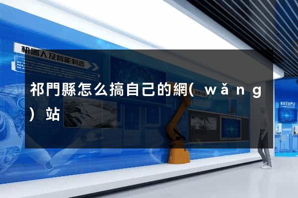 祁門縣怎么搞自己的網(wǎng)站