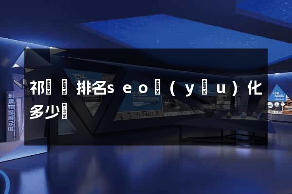祁門縣排名seo優(yōu)化多少錢