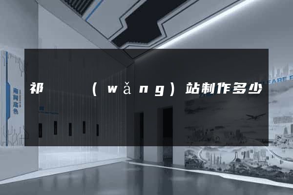 祁門縣網(wǎng)站制作多少錢