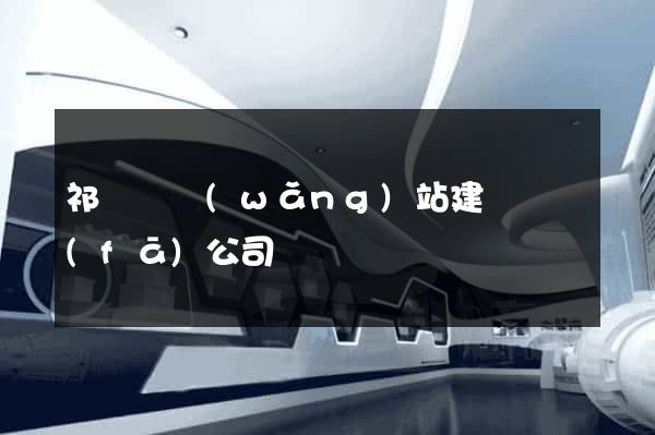 祁門縣網(wǎng)站建設開發(fā)公司