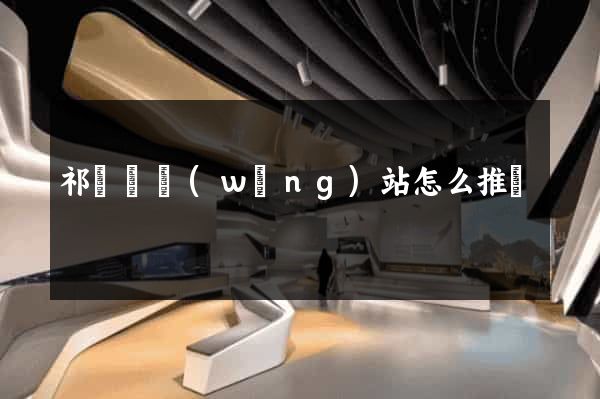 祁門縣網(wǎng)站怎么推廣