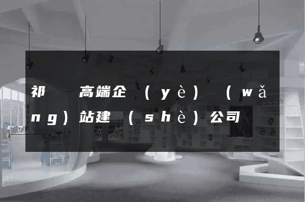祁門縣高端企業(yè)網(wǎng)站建設(shè)公司