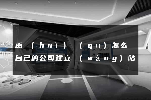 禹會(huì)區(qū)怎么給自己的公司建立網(wǎng)站